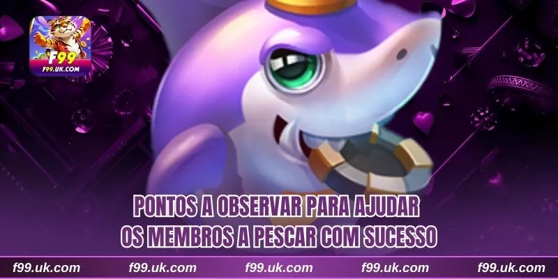 Pontos a observar para ajudar os membros a pescar com sucesso